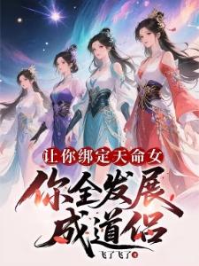 无限绑定天命女,我无敌很合理吧飞了飞了大结局在一起了吗