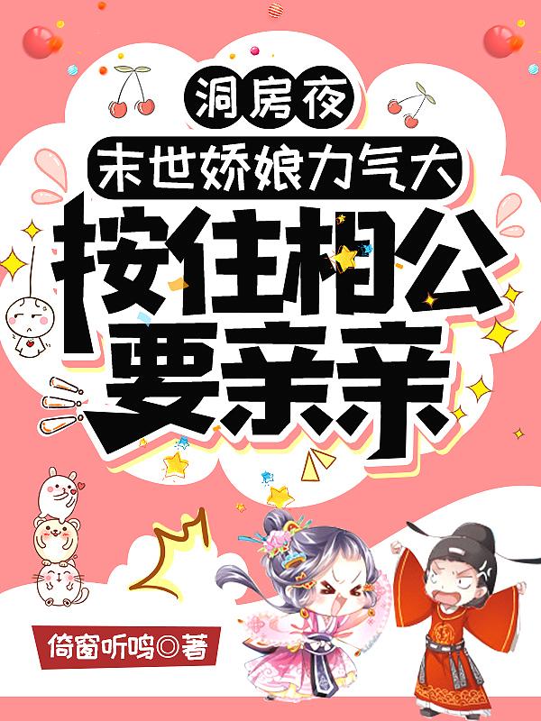 洞房夜,末世娇娘力气大,按住相公要亲亲